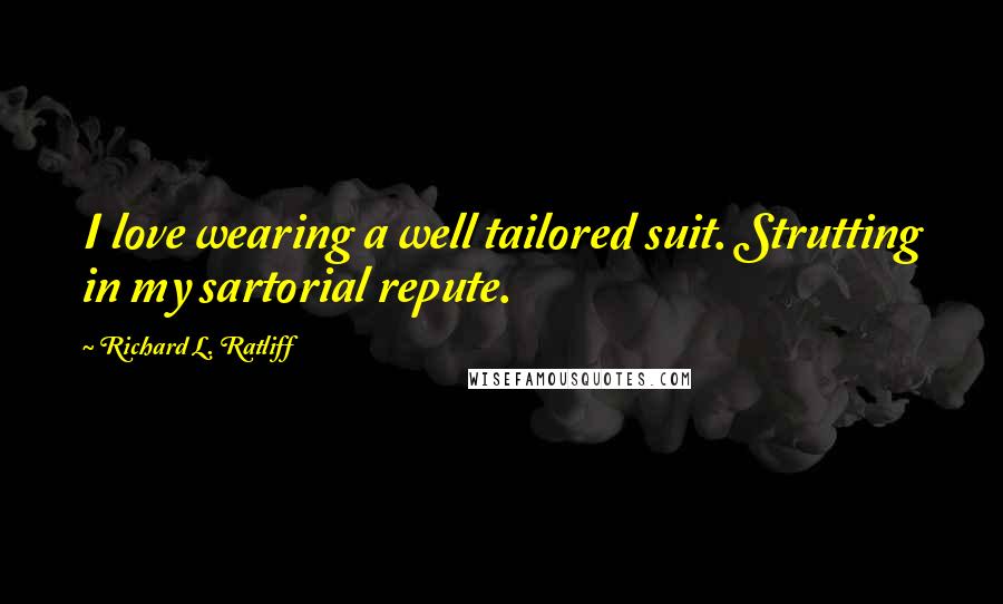 Richard L. Ratliff quotes: I love wearing a well tailored suit. Strutting in my sartorial repute.