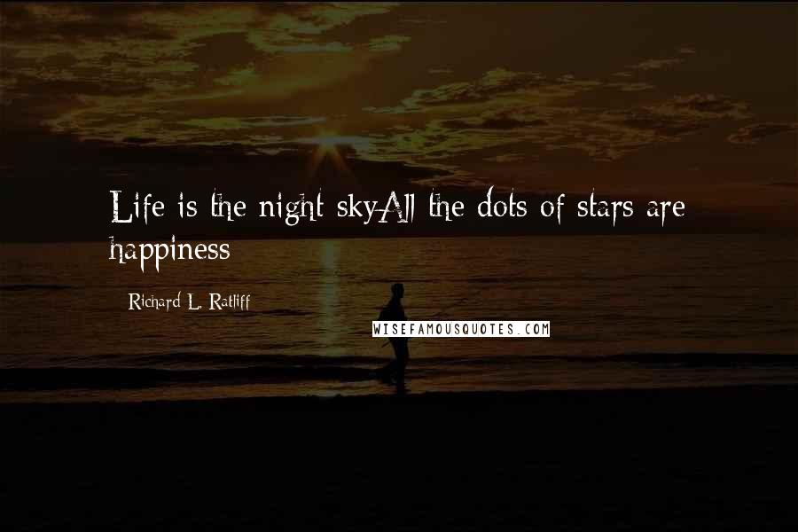 Richard L. Ratliff quotes: Life is the night skyAll the dots of stars are happiness