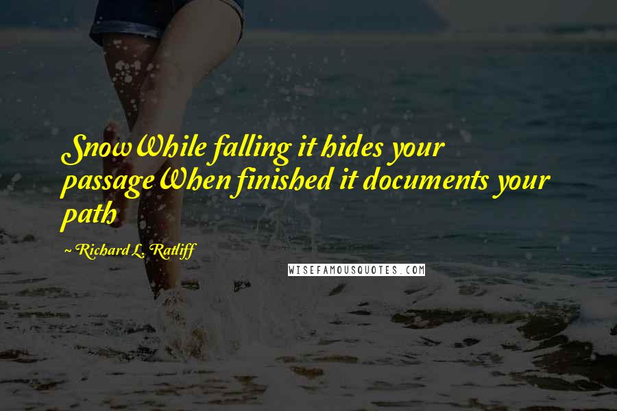 Richard L. Ratliff quotes: SnowWhile falling it hides your passageWhen finished it documents your path