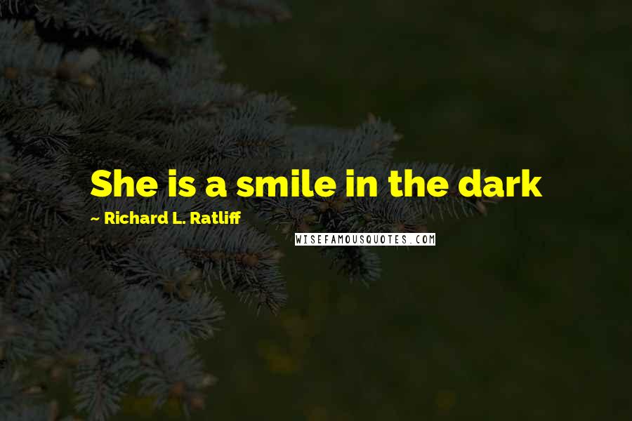 Richard L. Ratliff quotes: She is a smile in the dark