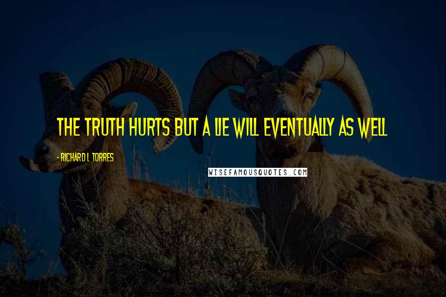 Richard L Torres quotes: The truth hurts but a lie will eventually as well