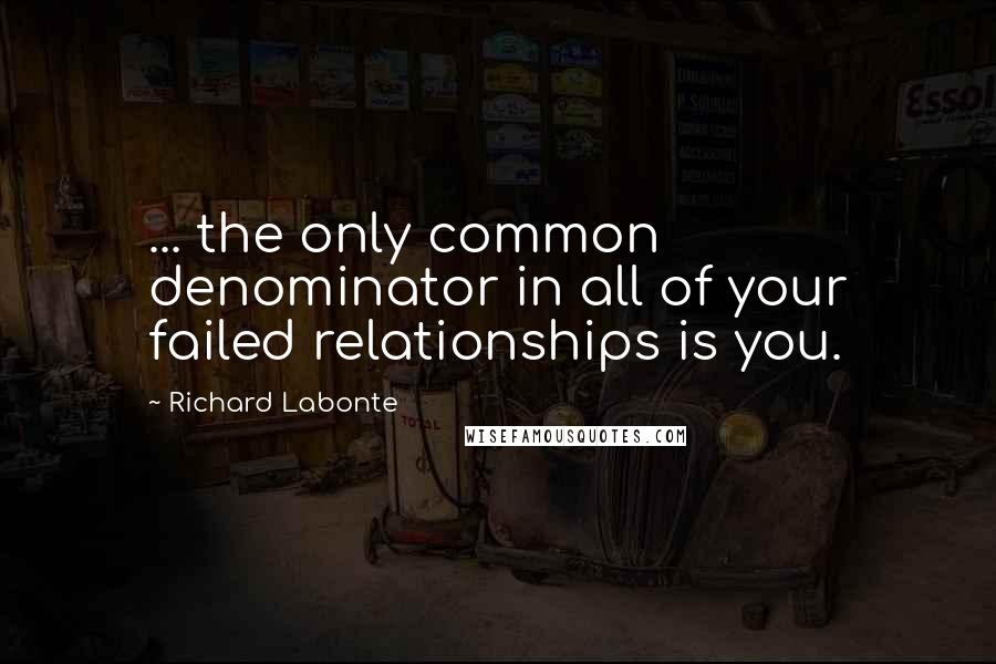 Richard Labonte quotes: ... the only common denominator in all of your failed relationships is you.