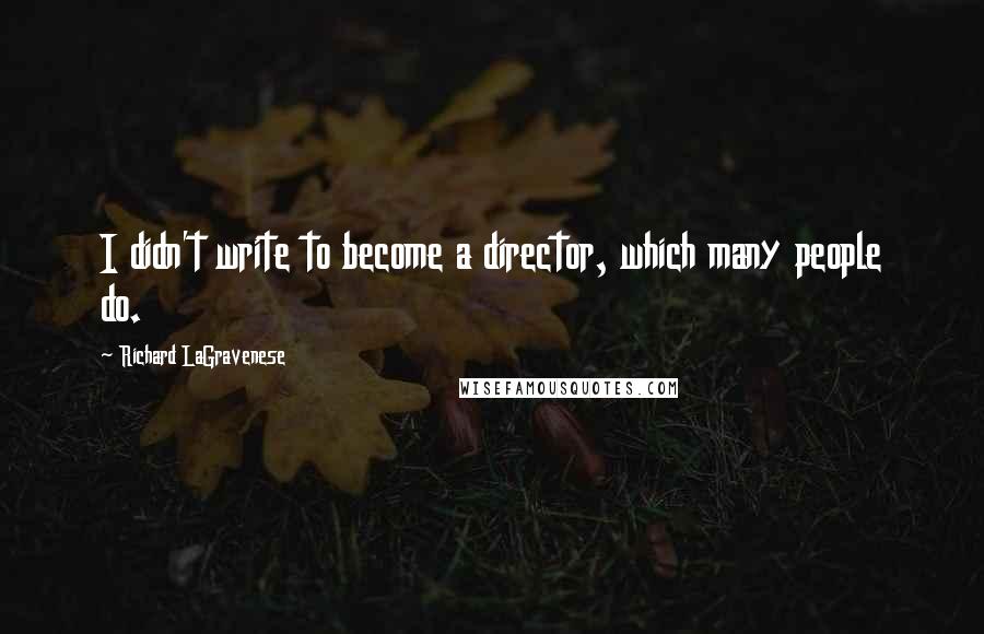 Richard LaGravenese quotes: I didn't write to become a director, which many people do.
