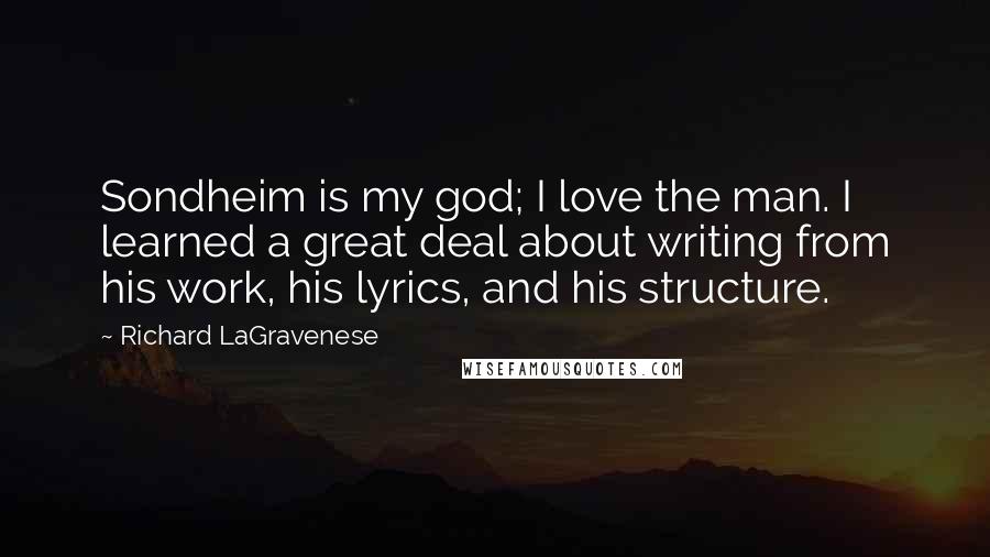 Richard LaGravenese quotes: Sondheim is my god; I love the man. I learned a great deal about writing from his work, his lyrics, and his structure.