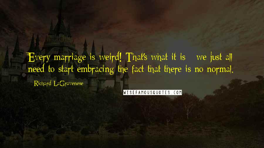 Richard LaGravenese quotes: Every marriage is weird! That's what it is - we just all need to start embracing the fact that there is no normal.