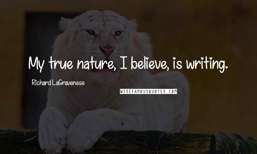 Richard LaGravenese quotes: My true nature, I believe, is writing.