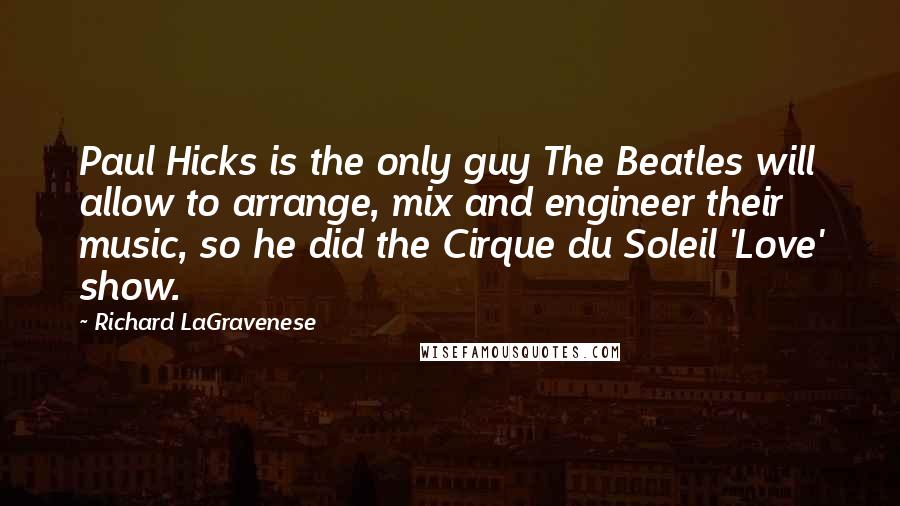 Richard LaGravenese quotes: Paul Hicks is the only guy The Beatles will allow to arrange, mix and engineer their music, so he did the Cirque du Soleil 'Love' show.