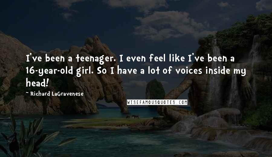 Richard LaGravenese quotes: I've been a teenager. I even feel like I've been a 16-year-old girl. So I have a lot of voices inside my head!