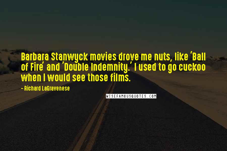Richard LaGravenese quotes: Barbara Stanwyck movies drove me nuts, like 'Ball of Fire' and 'Double Indemnity.' I used to go cuckoo when I would see those films.