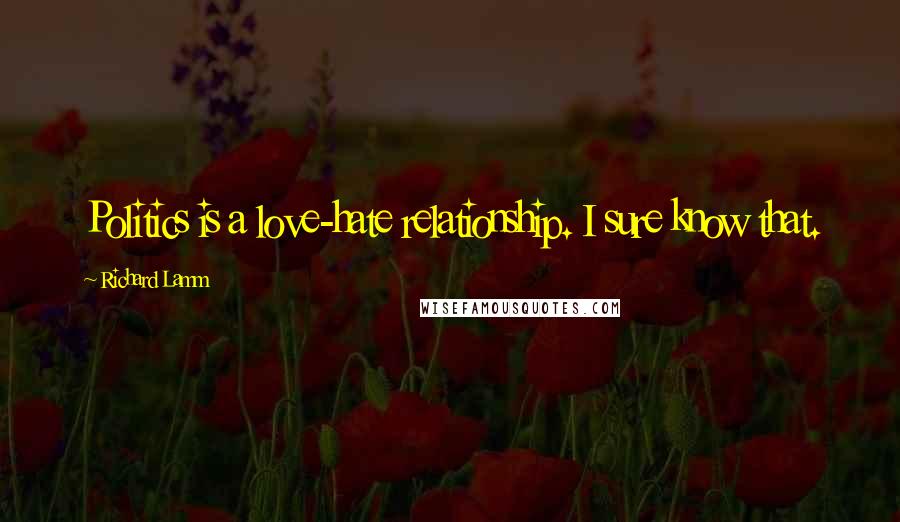 Richard Lamm quotes: Politics is a love-hate relationship. I sure know that.