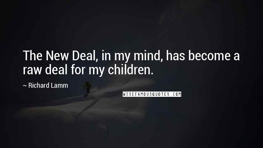 Richard Lamm quotes: The New Deal, in my mind, has become a raw deal for my children.