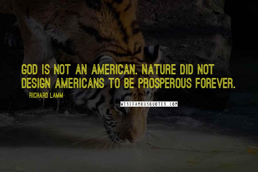 Richard Lamm quotes: God is not an American. Nature did not design Americans to be prosperous forever.