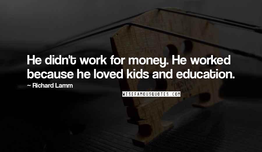Richard Lamm quotes: He didn't work for money. He worked because he loved kids and education.