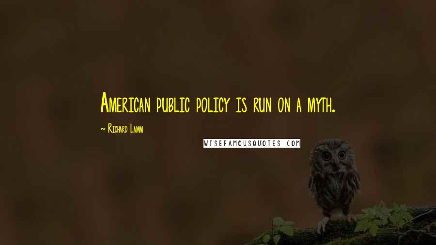 Richard Lamm quotes: American public policy is run on a myth.