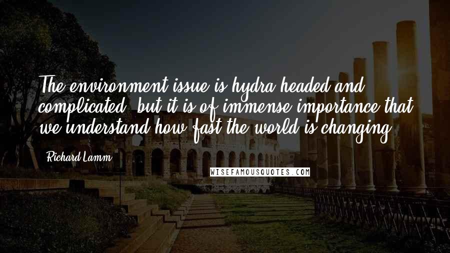 Richard Lamm quotes: The environment issue is hydra-headed and complicated, but it is of immense importance that we understand how fast the world is changing.