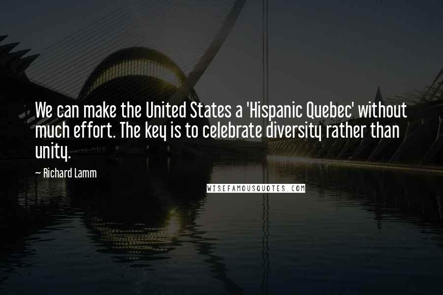 Richard Lamm quotes: We can make the United States a 'Hispanic Quebec' without much effort. The key is to celebrate diversity rather than unity.