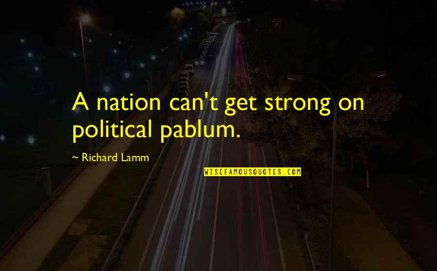 Richard Lamm Quotes By Richard Lamm: A nation can't get strong on political pablum.