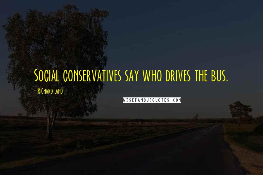 Richard Land quotes: Social conservatives say who drives the bus.
