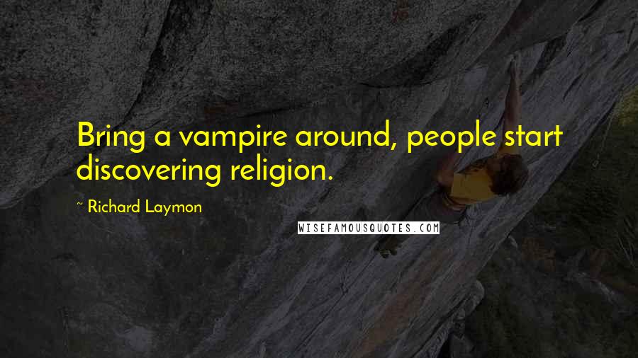 Richard Laymon quotes: Bring a vampire around, people start discovering religion.