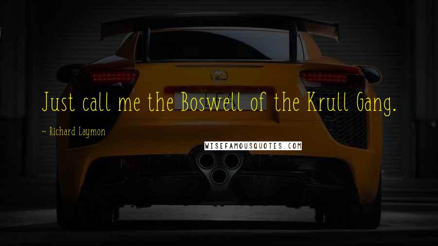 Richard Laymon quotes: Just call me the Boswell of the Krull Gang.