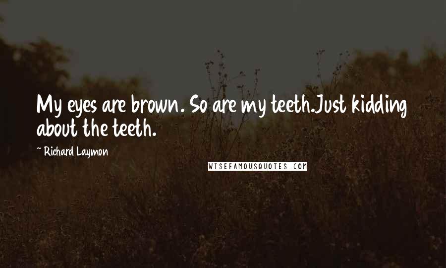 Richard Laymon quotes: My eyes are brown. So are my teeth.Just kidding about the teeth.