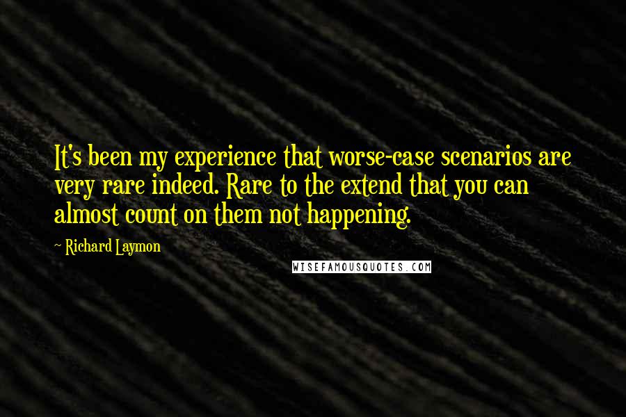 Richard Laymon quotes: It's been my experience that worse-case scenarios are very rare indeed. Rare to the extend that you can almost count on them not happening.