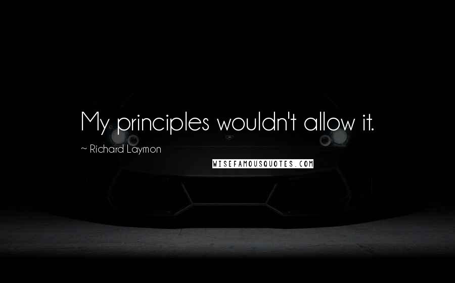 Richard Laymon quotes: My principles wouldn't allow it.