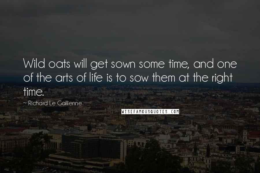 Richard Le Gallienne quotes: Wild oats will get sown some time, and one of the arts of life is to sow them at the right time.