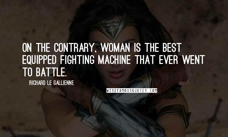 Richard Le Gallienne quotes: On the contrary, woman is the best equipped fighting machine that ever went to battle.