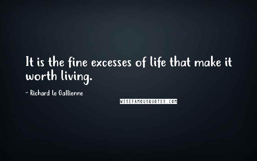Richard Le Gallienne quotes: It is the fine excesses of life that make it worth living.