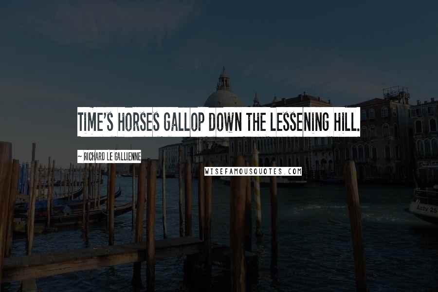 Richard Le Gallienne quotes: Time's horses gallop down the lessening hill.
