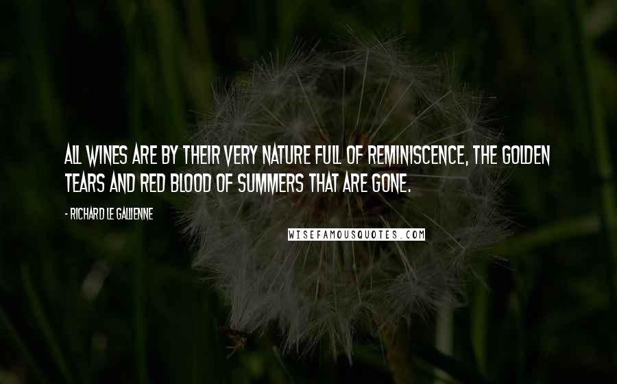 Richard Le Gallienne quotes: All wines are by their very nature full of reminiscence, the golden tears and red blood of summers that are gone.