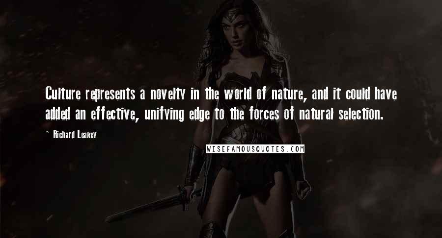 Richard Leakey quotes: Culture represents a novelty in the world of nature, and it could have added an effective, unifying edge to the forces of natural selection.