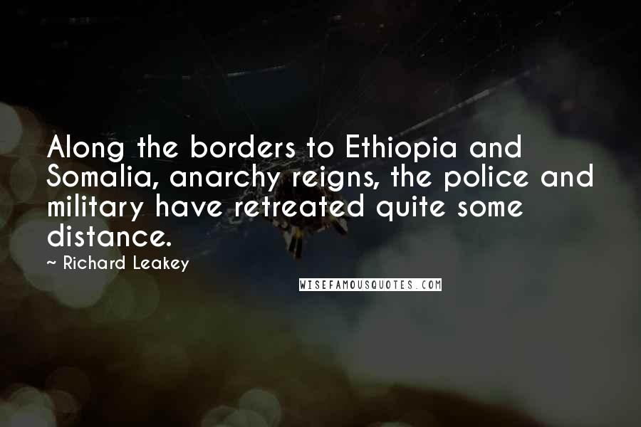 Richard Leakey quotes: Along the borders to Ethiopia and Somalia, anarchy reigns, the police and military have retreated quite some distance.