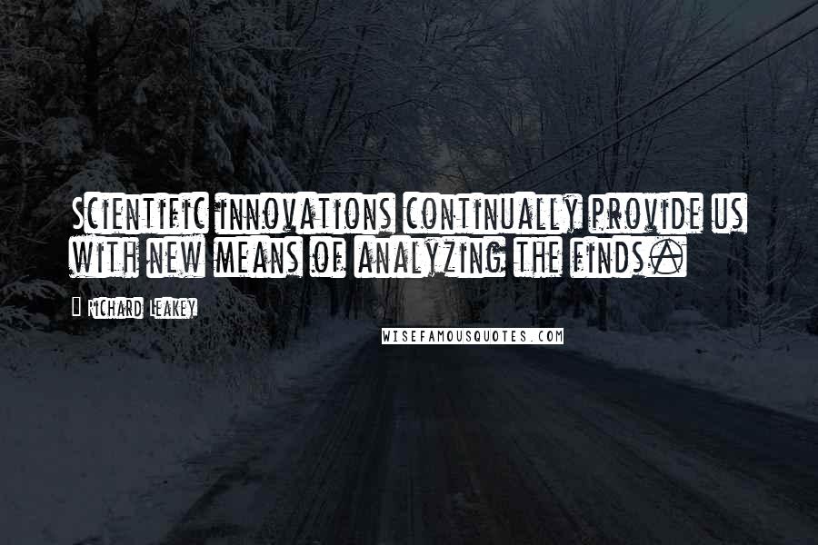 Richard Leakey quotes: Scientific innovations continually provide us with new means of analyzing the finds.