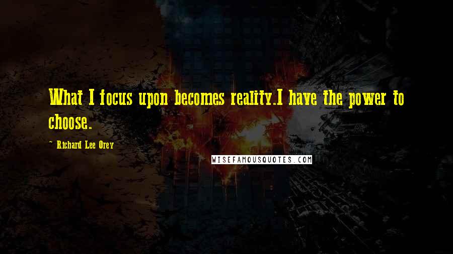 Richard Lee Orey quotes: What I focus upon becomes reality.I have the power to choose.