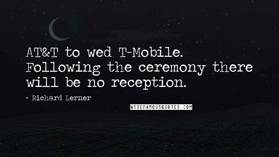Richard Lerner quotes: AT&T to wed T-Mobile. Following the ceremony there will be no reception.
