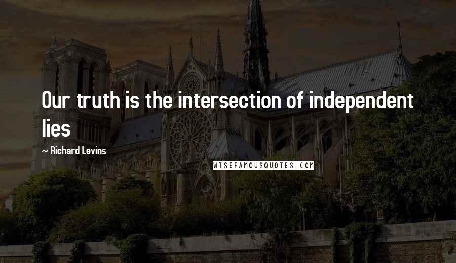 Richard Levins quotes: Our truth is the intersection of independent lies