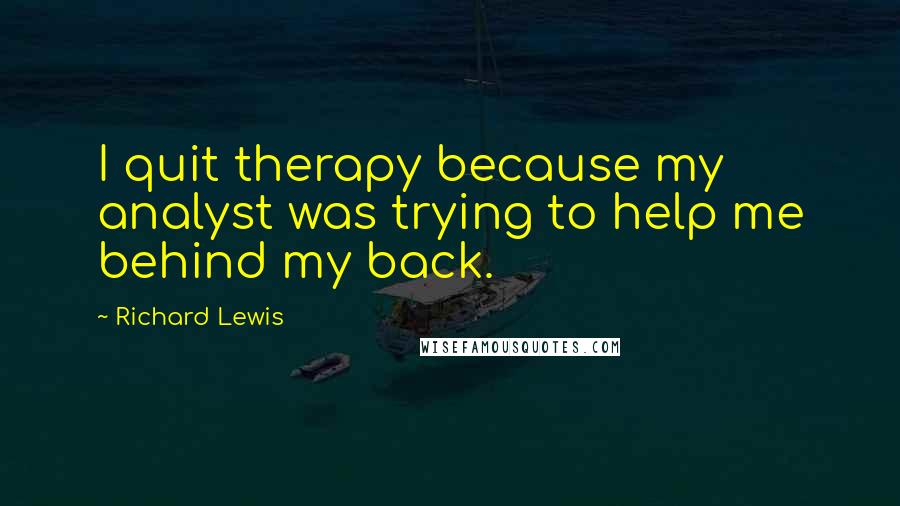 Richard Lewis quotes: I quit therapy because my analyst was trying to help me behind my back.