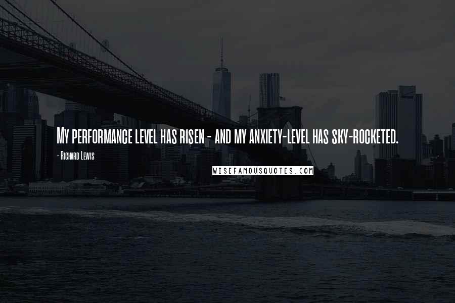 Richard Lewis quotes: My performance level has risen - and my anxiety-level has sky-rocketed.