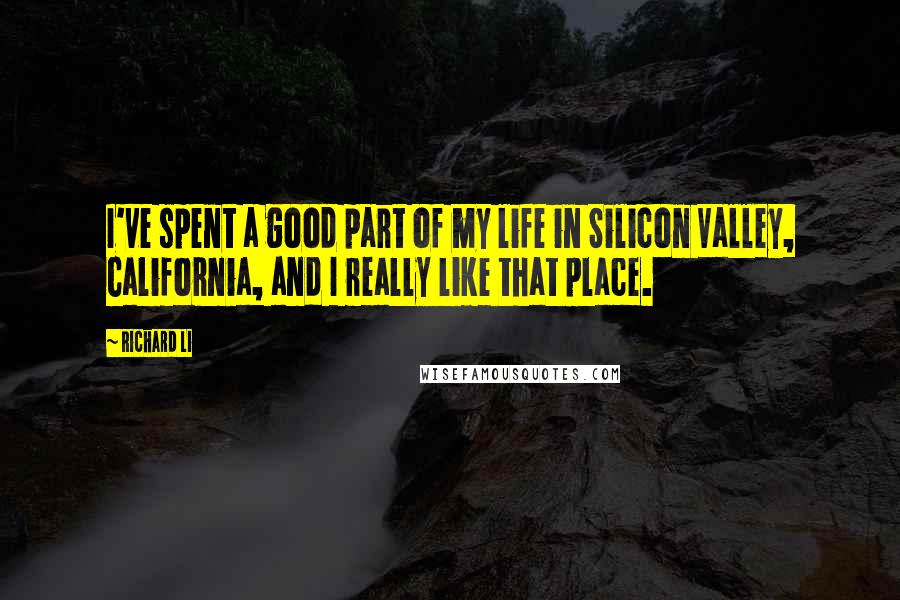 Richard Li quotes: I've spent a good part of my life in Silicon Valley, California, and I really like that place.