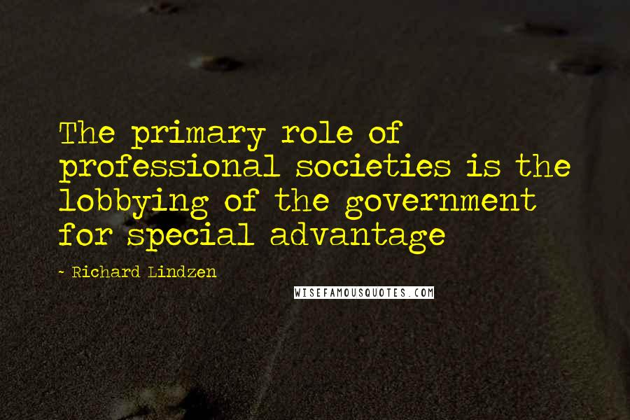 Richard Lindzen quotes: The primary role of professional societies is the lobbying of the government for special advantage