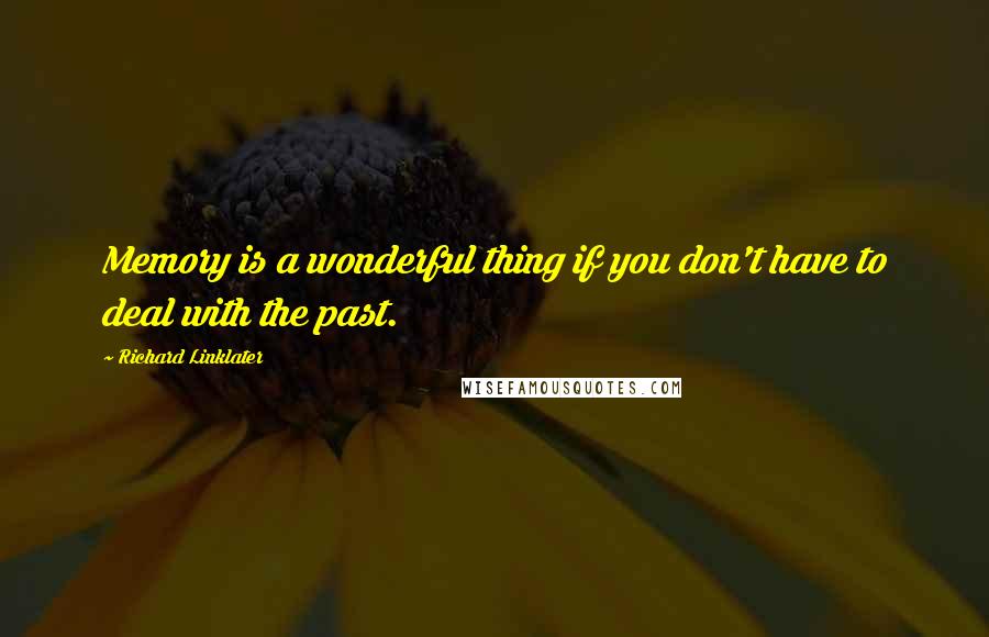 Richard Linklater quotes: Memory is a wonderful thing if you don't have to deal with the past.