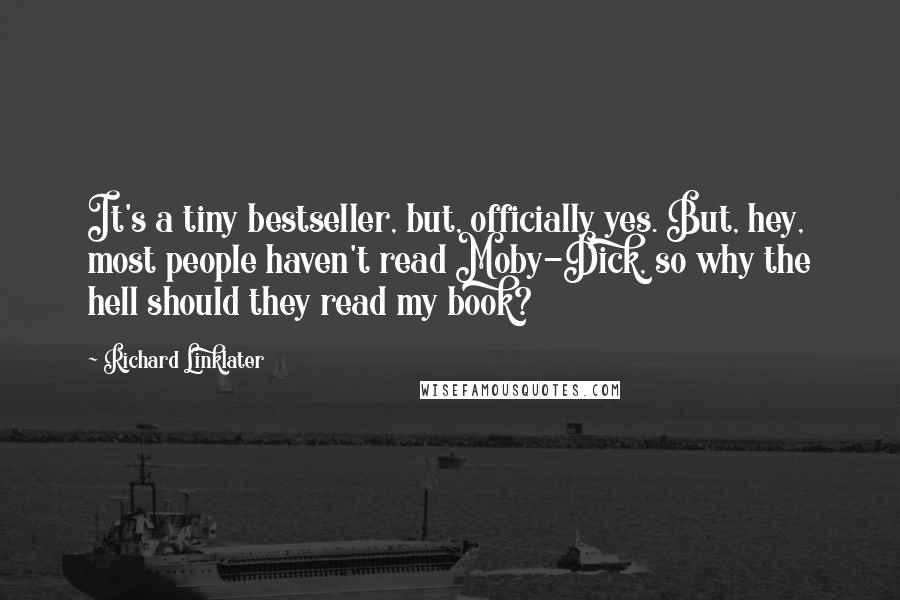 Richard Linklater quotes: It's a tiny bestseller, but, officially yes. But, hey, most people haven't read Moby-Dick, so why the hell should they read my book?