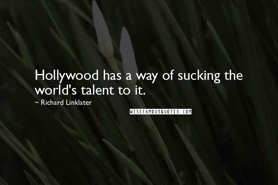 Richard Linklater quotes: Hollywood has a way of sucking the world's talent to it.