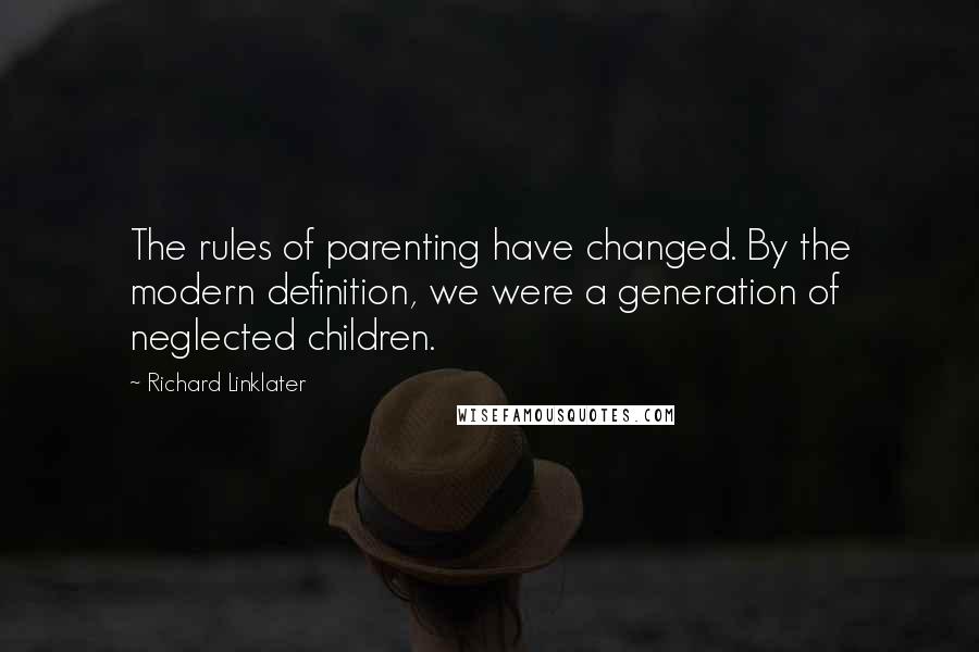 Richard Linklater quotes: The rules of parenting have changed. By the modern definition, we were a generation of neglected children.