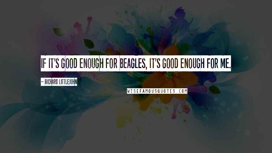Richard Littlejohn quotes: If it's good enough for beagles, it's good enough for me.