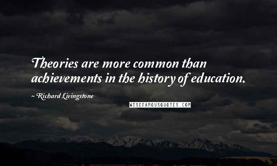 Richard Livingstone quotes: Theories are more common than achievements in the history of education.