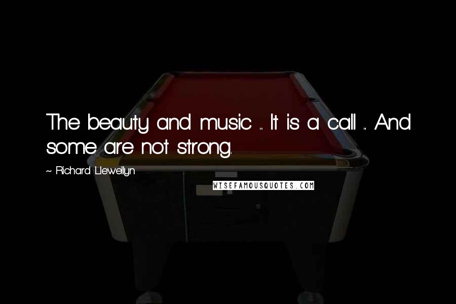 Richard Llewellyn quotes: The beauty and music ... It is a call ... And some are not strong.