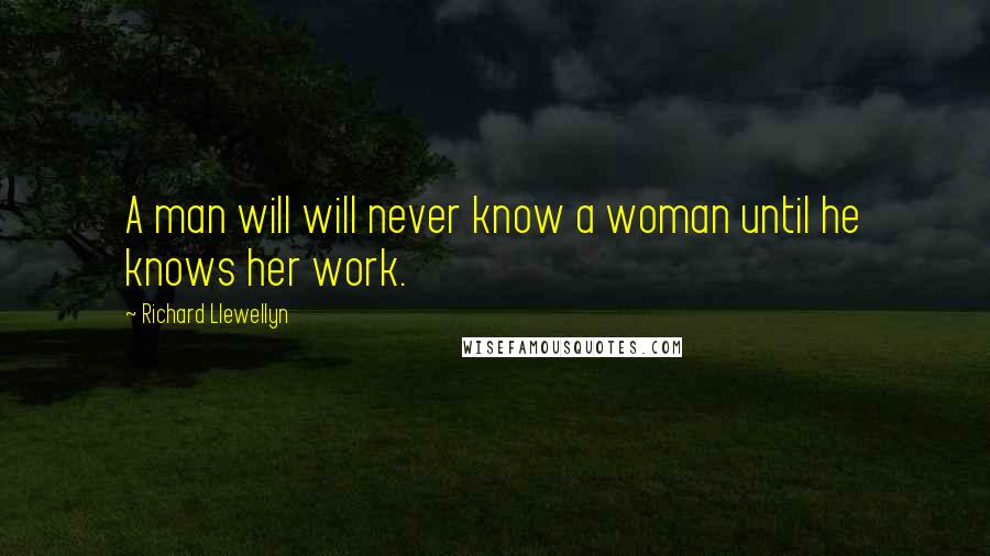 Richard Llewellyn quotes: A man will will never know a woman until he knows her work.